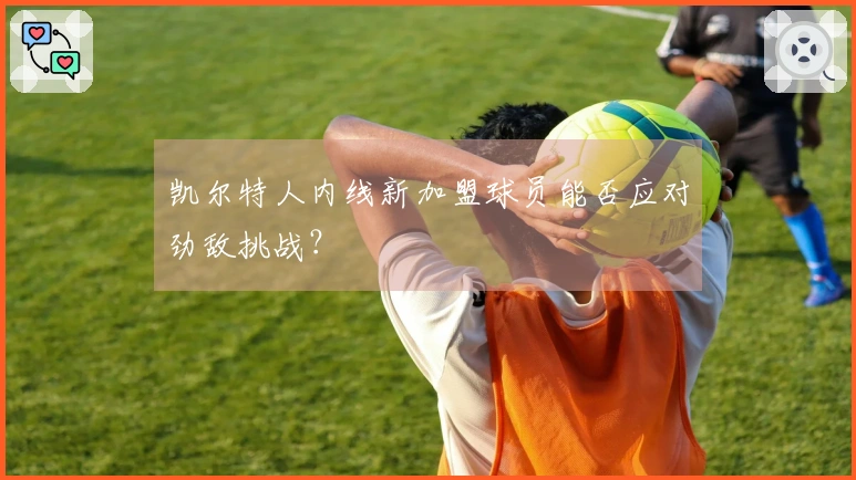 凯尔特人内线新加盟球员能否应对劲敌挑战？
