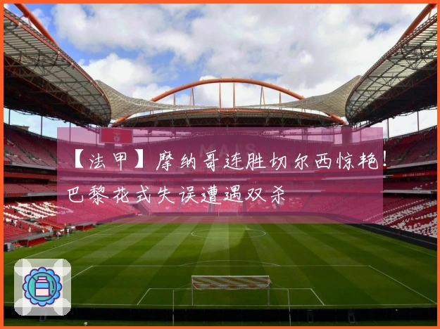 【法甲】摩纳哥连胜切尔西惊艳！巴黎花式失误遭遇双杀