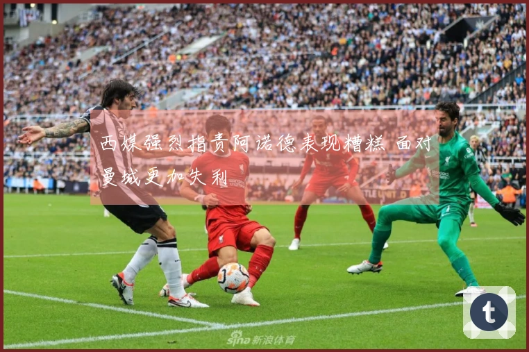 西媒强烈指责阿诺德表现糟糕 面对曼城更加失利