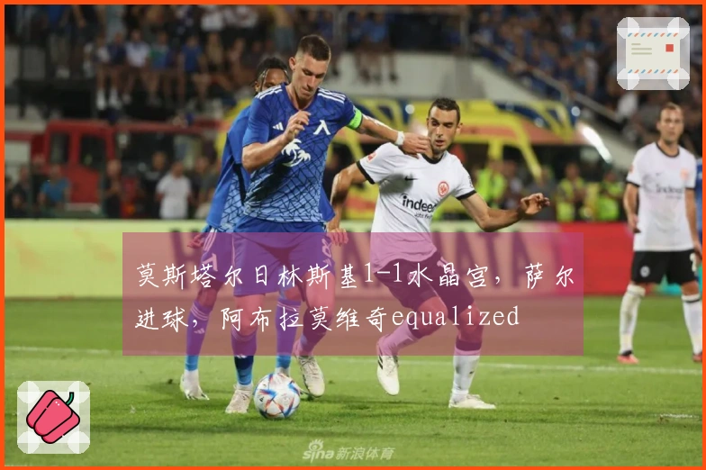 莫斯塔尔日林斯基1-1水晶宫，萨尔进球，阿布拉莫维奇equalized