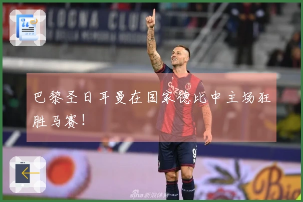 巴黎圣日耳曼在国家德比中主场狂胜马赛！
