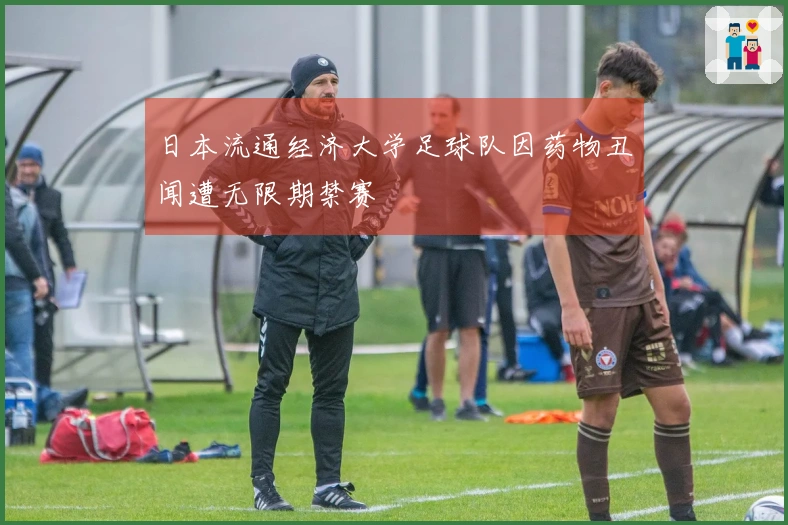 日本流通经济大学足球队因药物丑闻遭无限期禁赛