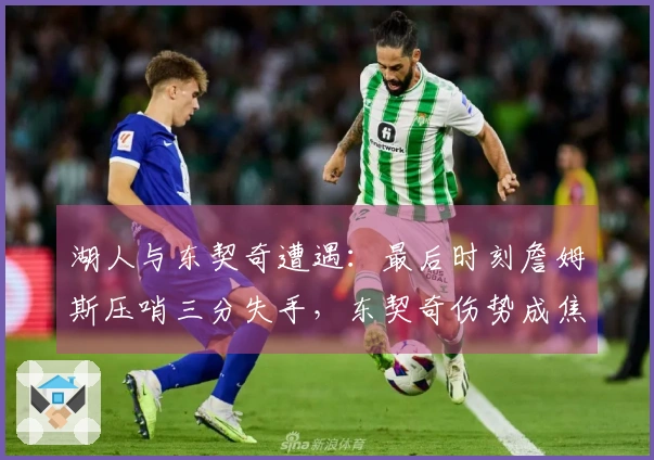 湖人与东契奇遭遇：最后时刻詹姆斯压哨三分失手，东契奇伤势成焦点