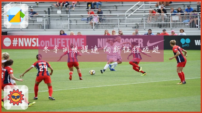 冬季训练提速 向新征程迈进