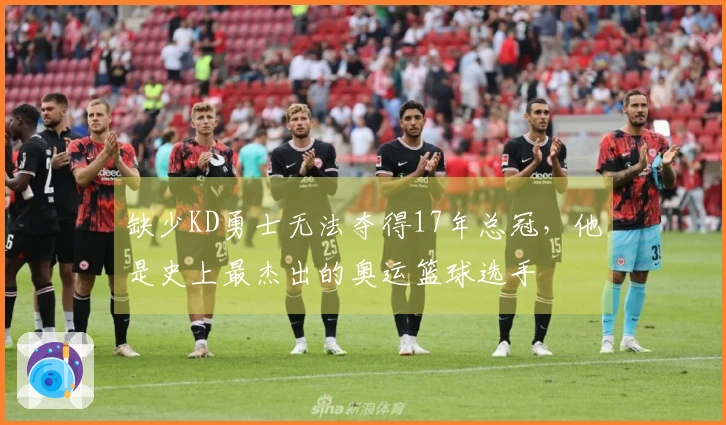 缺少KD勇士无法夺得17年总冠，他是史上最杰出的奥运篮球选手