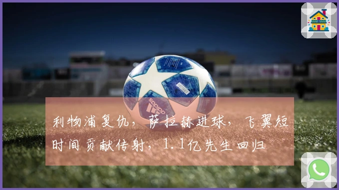 利物浦复仇，萨拉赫进球，飞翼短时间贡献传射，1.1亿先生回归