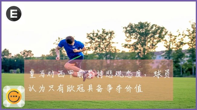 皇马对西甲前景持悲观态度，球员认为只有欧冠具备争夺价值