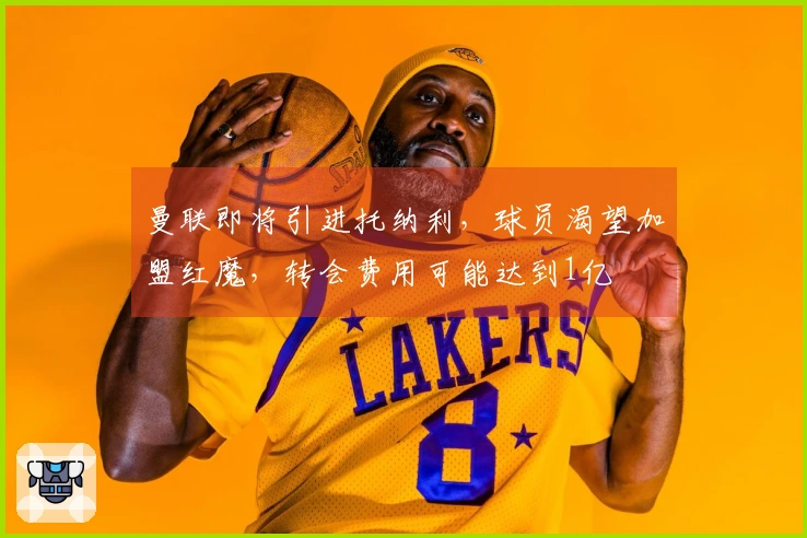 曼联即将引进托纳利，球员渴望加盟红魔，转会费用可能达到1亿