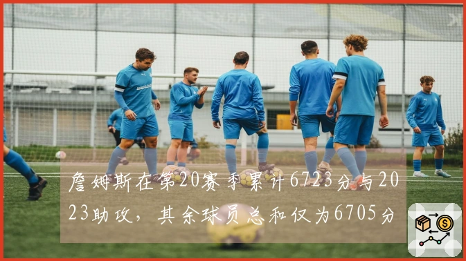 詹姆斯在第20赛季累计6723分与2023助攻，其余球员总和仅为6705分与1546助攻