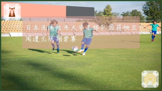 日本流通经济大学足球队因药物丑闻遭无限期禁赛
