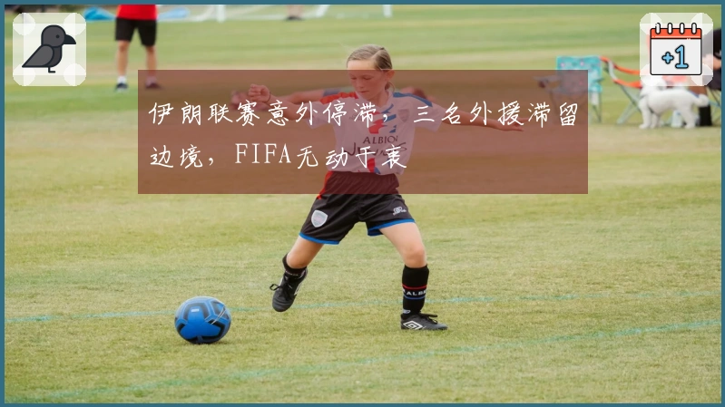 伊朗联赛意外停滞，三名外援滞留边境，FIFA无动于衷