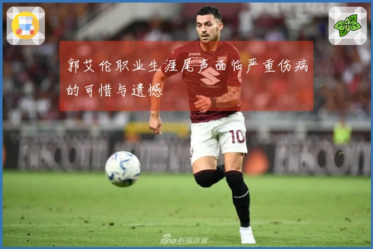 郭艾伦职业生涯尾声面临严重伤病的可惜与遗憾