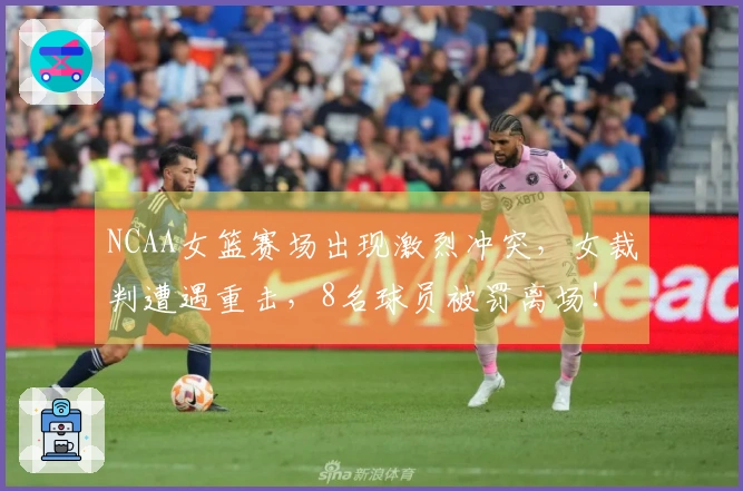 NCAA女篮赛场出现激烈冲突，女裁判遭遇重击，8名球员被罚离场！